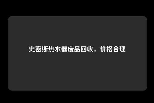史密斯热水器废品回收，价格合理
