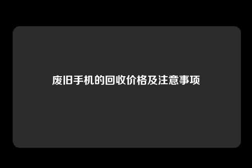 废旧手机的回收价格及注意事项