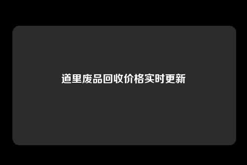 道里废品回收价格实时更新