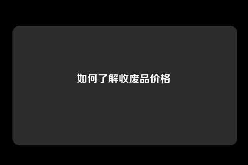 如何了解收废品价格