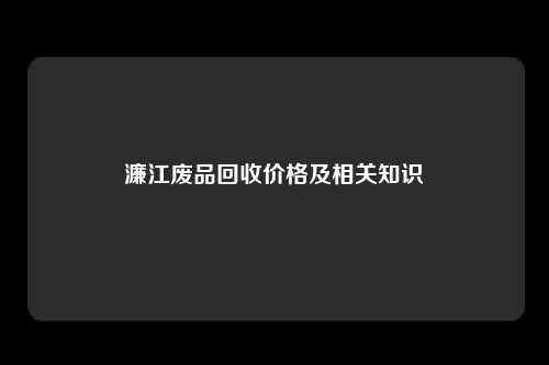 濂江废品回收价格及相关知识