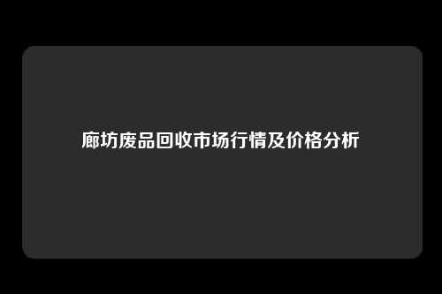 廊坊废品回收市场行情及价格分析