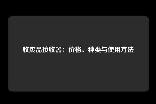 收废品接收器：价格、种类与使用方法