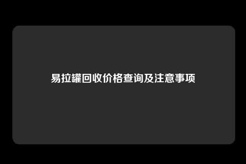 易拉罐回收价格查询及注意事项