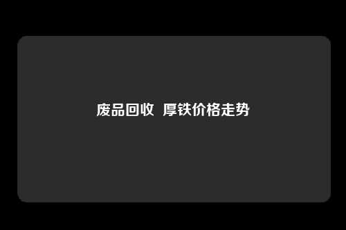 废品回收  厚铁价格走势