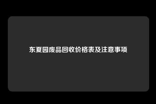 东夏园废品回收价格表及注意事项