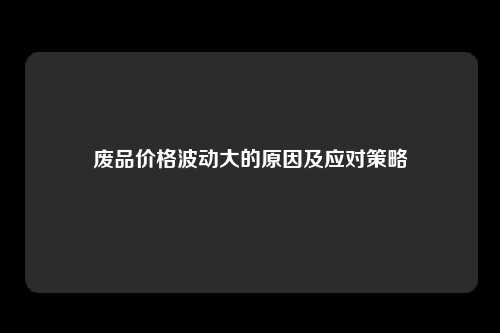 废品价格波动大的原因及应对策略