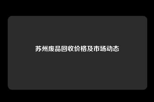 苏州废品回收价格及市场动态