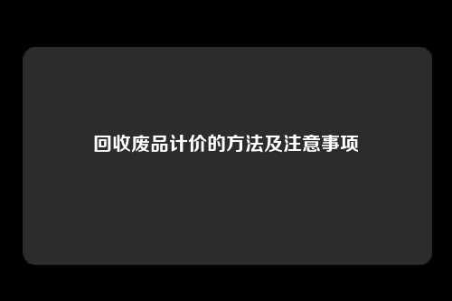 回收废品计价的方法及注意事项