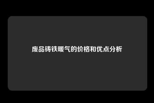 废品铸铁暖气的价格和优点分析