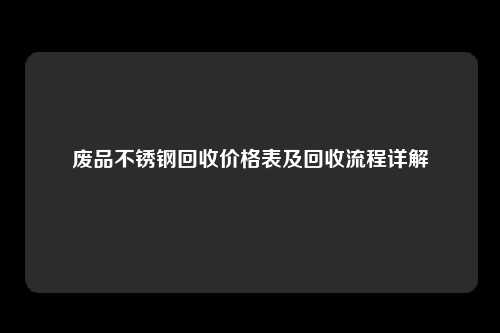 废品不锈钢回收价格表及回收流程详解