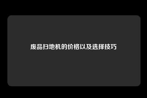 废品扫地机的价格以及选择技巧