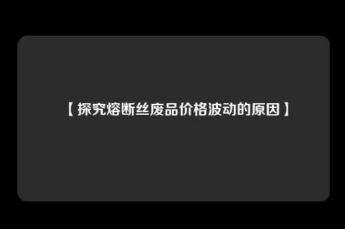 【探究熔断丝废品价格波动的原因】