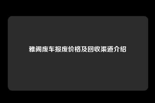 雅阁废车报废价格及回收渠道介绍