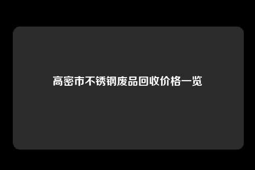 高密市不锈钢废品回收价格一览