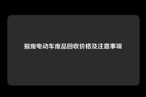 报废电动车废品回收价格及注意事项