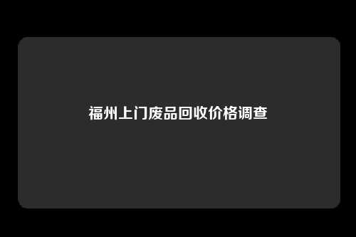 福州上门废品回收价格调查