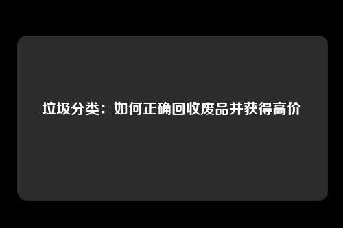 垃圾分类：如何正确回收废品并获得高价