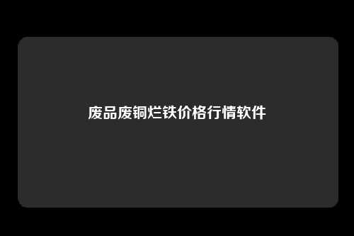 废品废铜烂铁价格行情软件