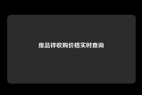 废品锌收购价格实时查询