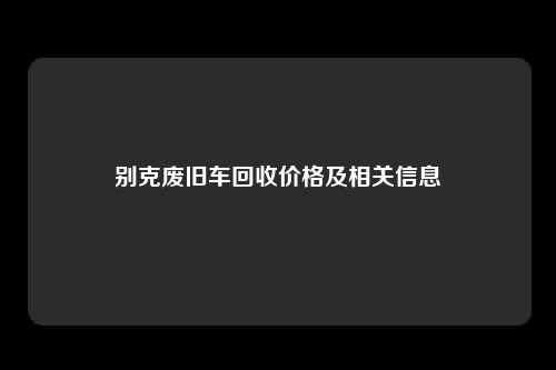 别克废旧车回收价格及相关信息