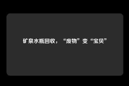 矿泉水瓶回收，“废物”变“宝贝”