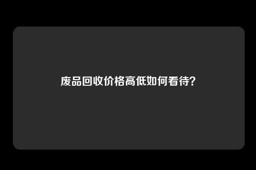 废品回收价格高低如何看待？