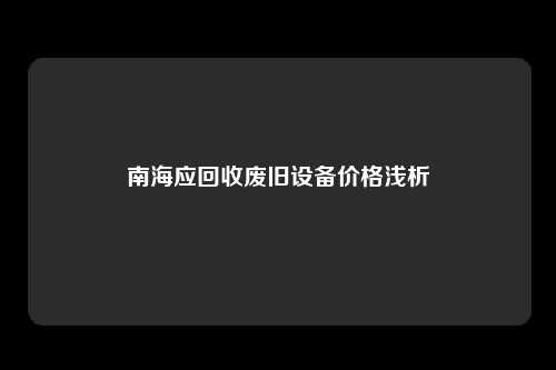 南海应回收废旧设备价格浅析