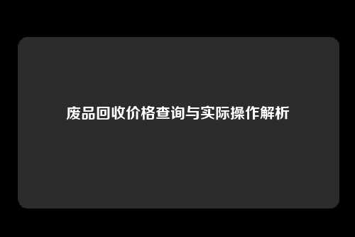 废品回收价格查询与实际操作解析