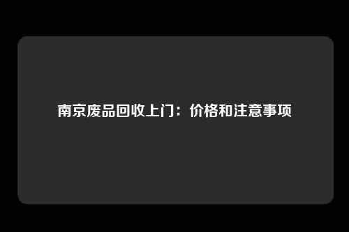 南京废品回收上门：价格和注意事项