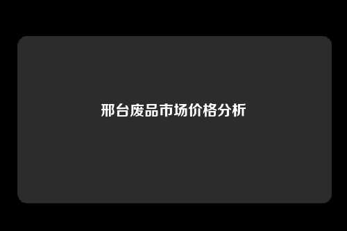 邢台废品市场价格分析