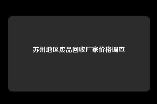 苏州地区废品回收厂家价格调查