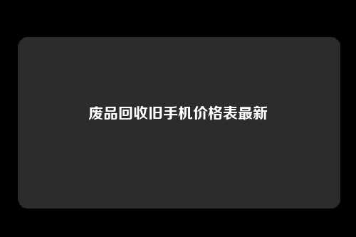 废品回收旧手机价格表最新