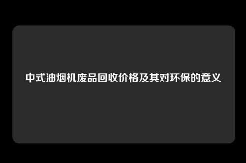 中式油烟机废品回收价格及其对环保的意义
