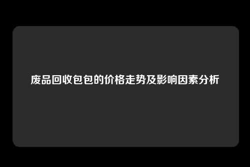 废品回收包包的价格走势及影响因素分析
