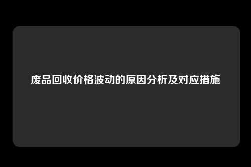 废品回收价格波动的原因分析及对应措施