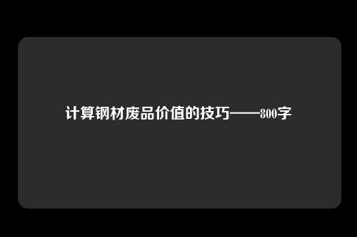 计算钢材废品价值的技巧——800字