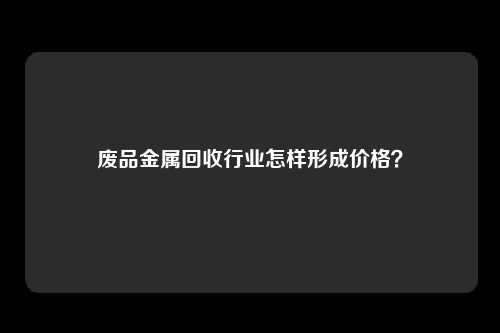 废品金属回收行业怎样形成价格？