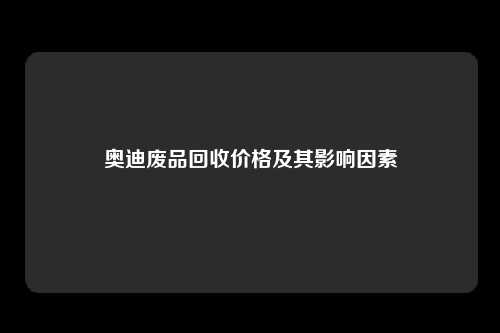 奥迪废品回收价格及其影响因素