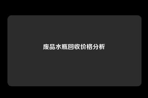废品水瓶回收价格分析