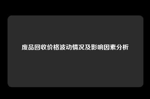 废品回收价格波动情况及影响因素分析