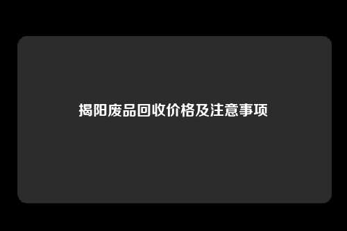 揭阳废品回收价格及注意事项