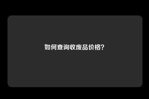 如何查询收废品价格？