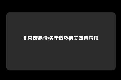 北京废品价格行情及相关政策解读