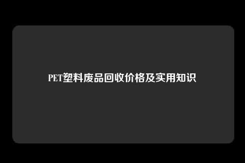 PET塑料废品回收价格及实用知识