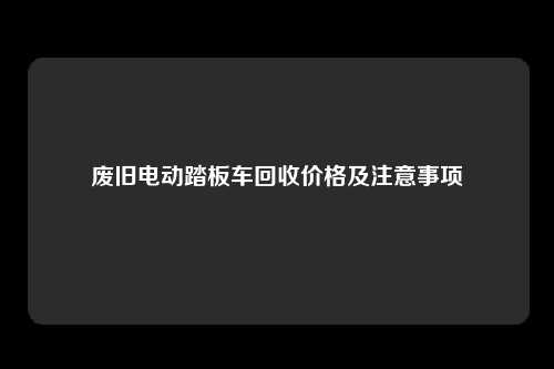 废旧电动踏板车回收价格及注意事项