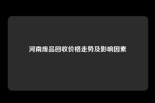 河南废品回收价格走势及影响因素