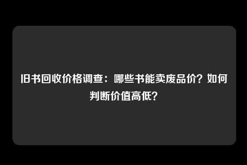 旧书回收价格调查：哪些书能卖废品价？如何判断价值高低？