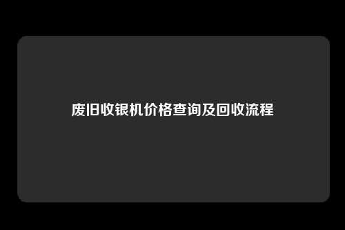 废旧收银机价格查询及回收流程