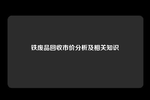铁废品回收市价分析及相关知识